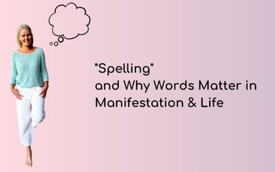 “Spelling” and Why Words Matter in Manifestation & Life
